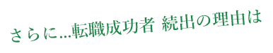 さらに...転職成功者 続出の理由は